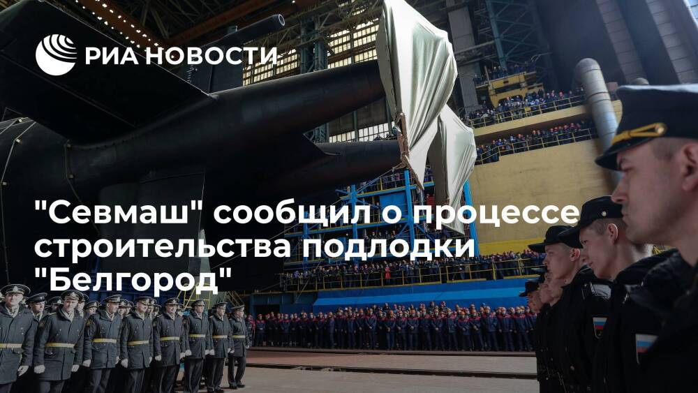Глава "Севмаша" Будниченко: строительство подлодки спецназначения "Белгород" завершается