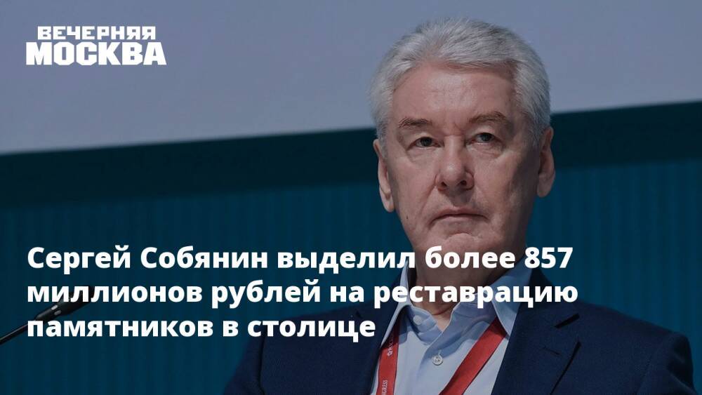 Сергей Собянин выделил более 857 миллионов рублей на реставрацию памятников в столице