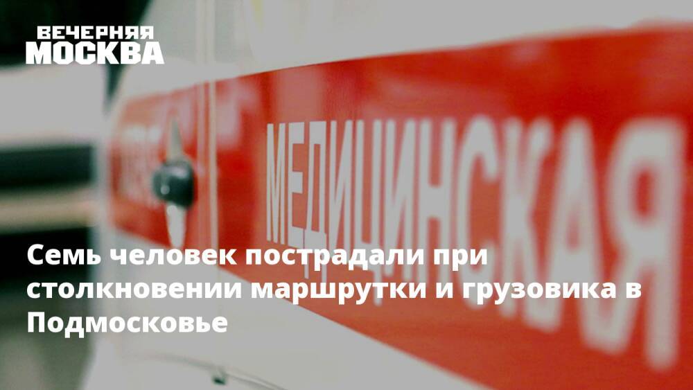 Семь человек пострадали при столкновении маршрутки и грузовика в Подмосковье