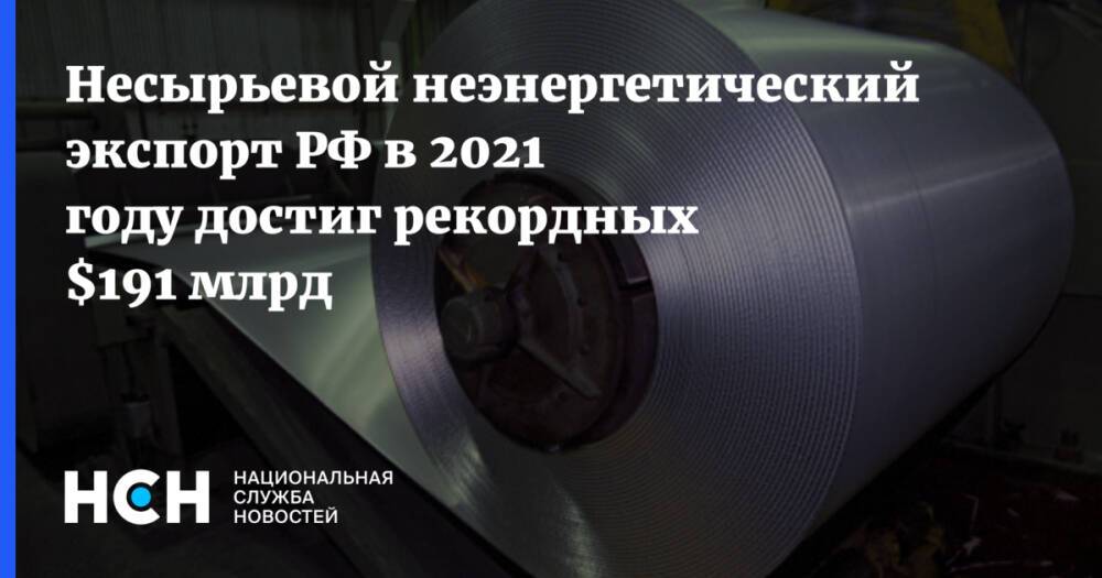 Несырьевой неэнергетический экспорт РФ в 2021 году достиг рекордных $191 млрд