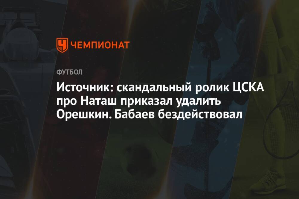 Источник: скандальный ролик ЦСКА про Наташ приказал удалить Орешкин. Бабаев бездействовал
