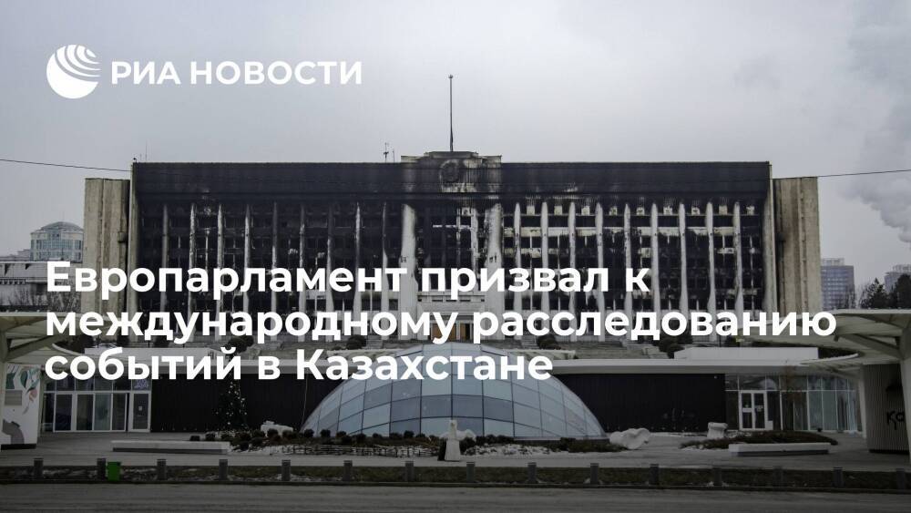 ЕП призвал к международному расследованию событий в Казахстане и введению санкций