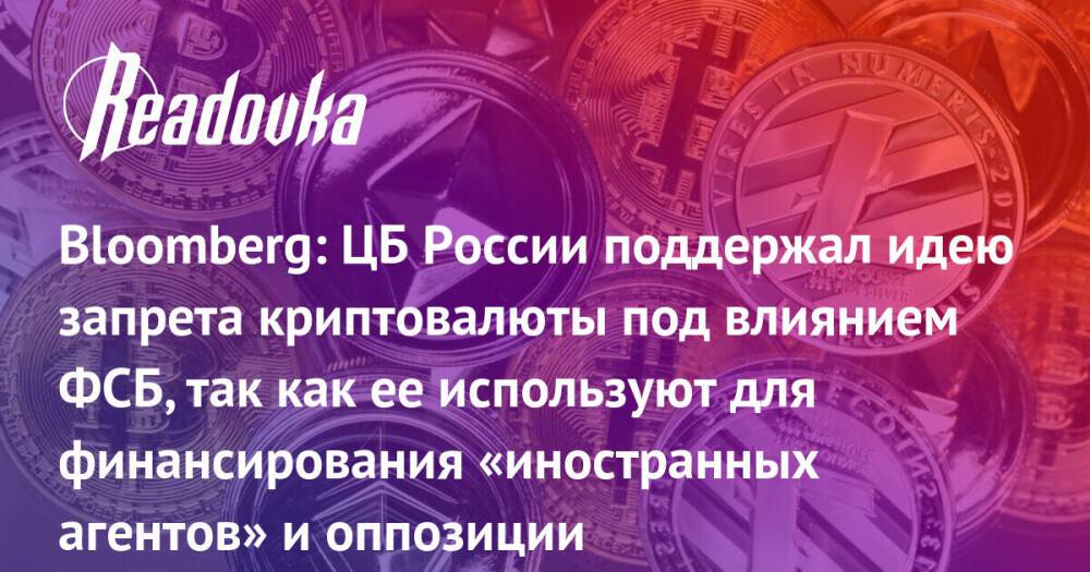 Bloomberg: ЦБ России поддержал идею запрета криптовалюты под влиянием ФСБ, так как ее используют для финансирования «иностранных агентов» и оппозиции