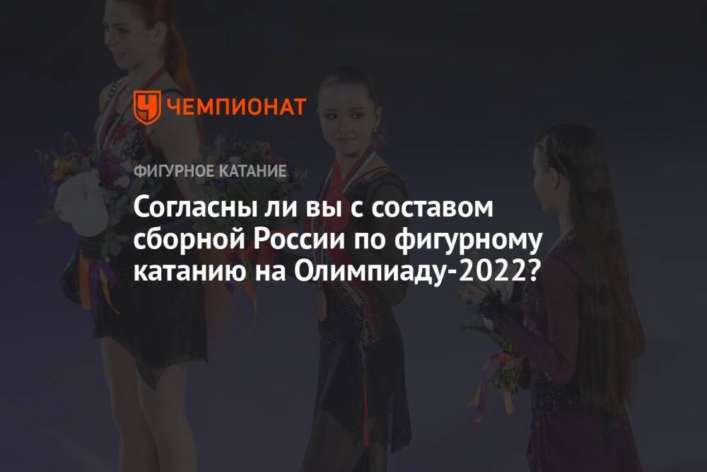 Согласны ли вы с составом сборной России по фигурному катанию на Олимпиаду-2022?