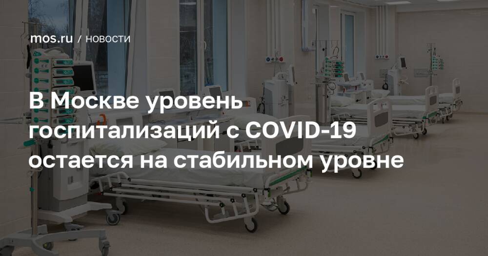 В Москве уровень госпитализаций с COVID-19 остается на стабильном уровне