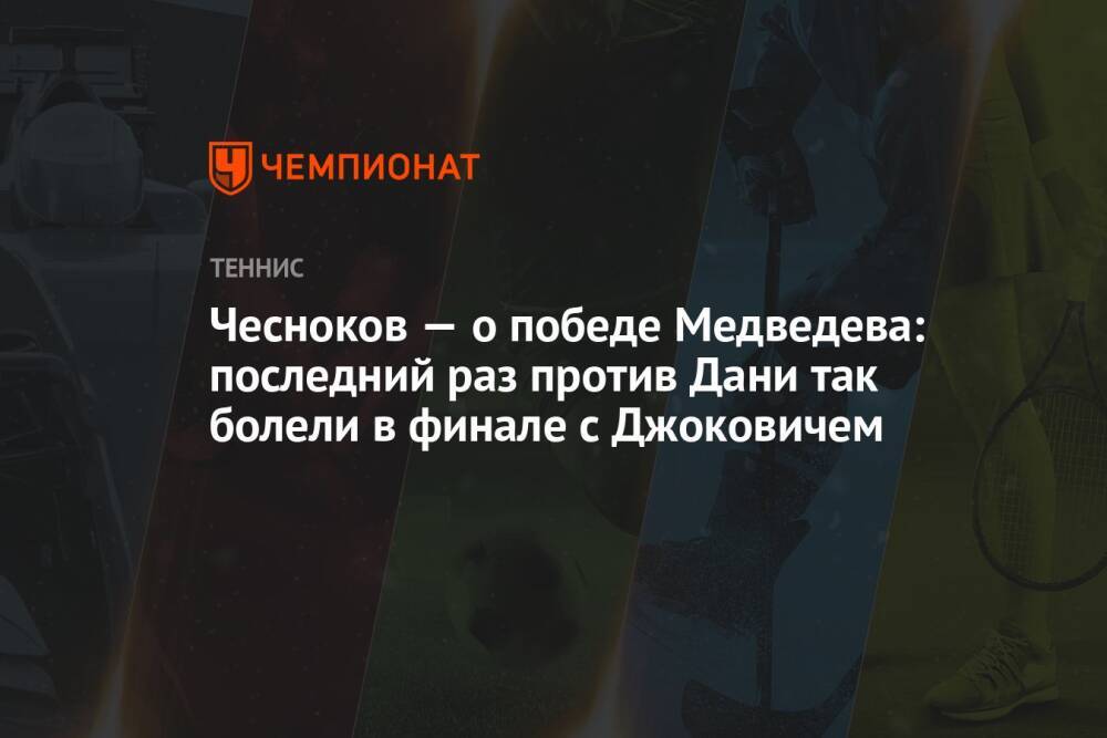Чесноков — о победе Медведева: последний раз против Дани так болели в финале c Джоковичем