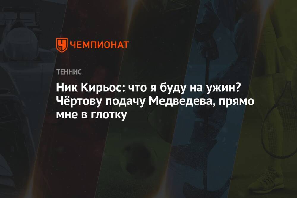 Ник Кирьос: что я буду на ужин? Чёртову подачу Медведева, прямо мне в глотку