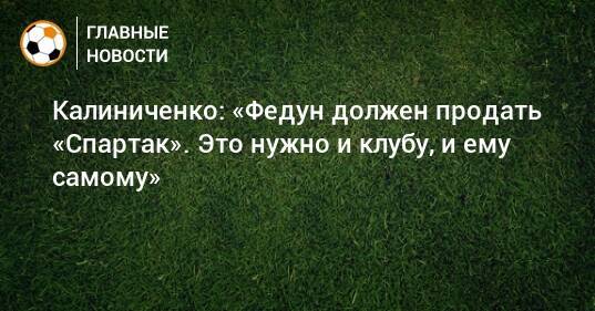 Калиниченко: «Федун должен продать «Спартак». Это нужно и клубу, и ему самому»