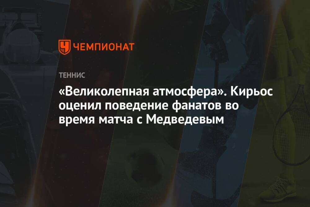 «Великолепная атмосфера». Кирьос оценил поведение фанатов во время матча с Медведевым