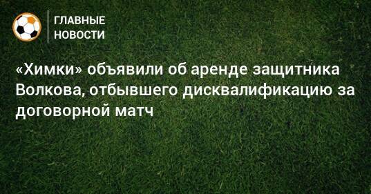 «Химки» объявили об аренде защитника Волкова, отбывшего дисквалификацию за договорной матч