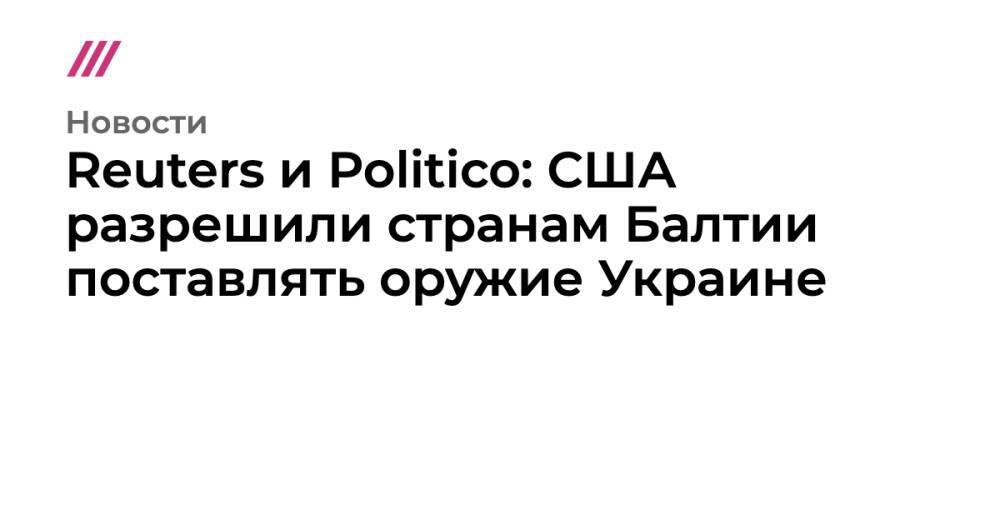Reuters и Politico: США разрешили странам Балтии поставлять оружие Украине