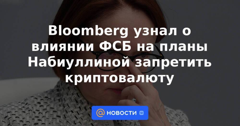 Bloomberg узнал о влиянии ФСБ на планы Набиуллиной запретить криптовалюту