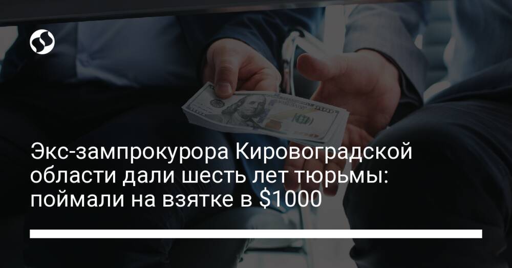 Экс-зампрокурора Кировоградской области дали шесть лет тюрьмы: поймали на взятке в $1000