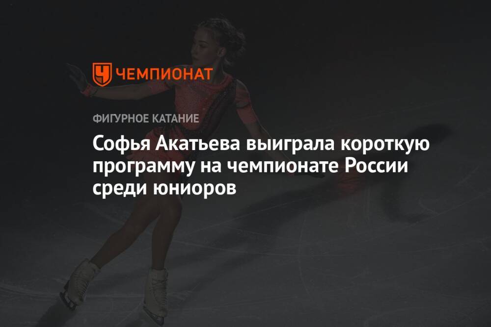 Софья Акатьева выиграла короткую программу на чемпионате России среди юниоров