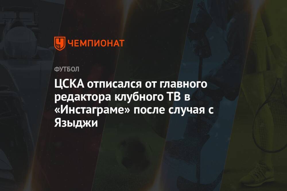 ЦСКА отписался от главного редактора клубного ТВ в «Инстаграме» после случая с Языджи