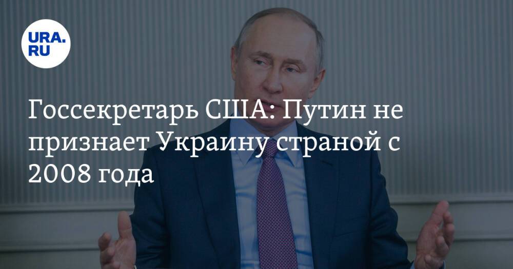 Госсекретарь США: Путин не признает Украину страной с 2008 года
