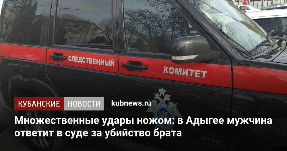 Множественные удары ножом: в Адыгее мужчина ответит в суде за убийство брата