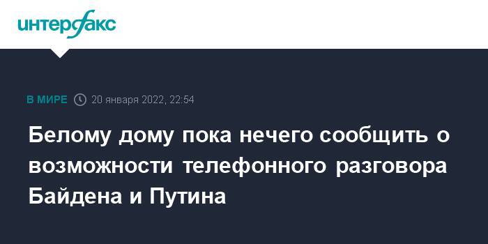 Белому дому пока нечего сообщить о возможности телефонного разговора Байдена и Путина