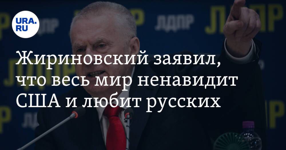 Жириновский заявил, что весь мир ненавидит США и любит русских. Видео