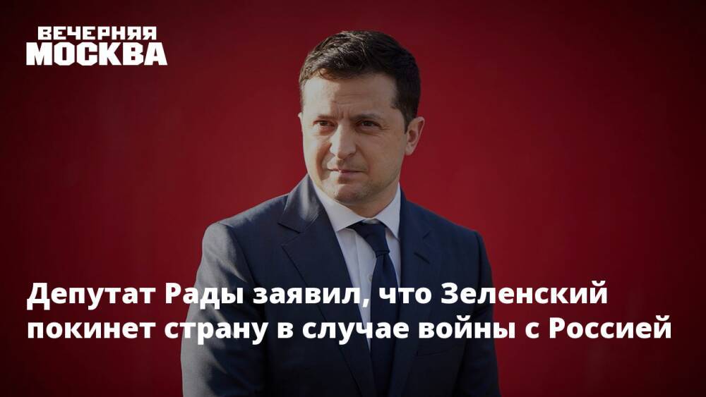 Депутат Рады заявил, что Зеленский покинет страну в случае войны с Россией