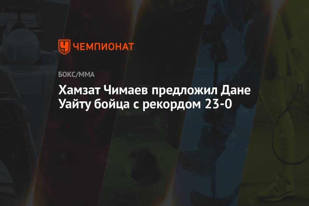 Хамзат Чимаев предложил Дане Уайту бойца с рекордом 23-0