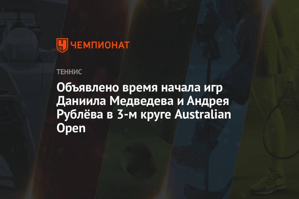 Australian Open — 2022, третий круг: когда начнётся матч Даниила Медведева, когда играет Андрей Рублёв