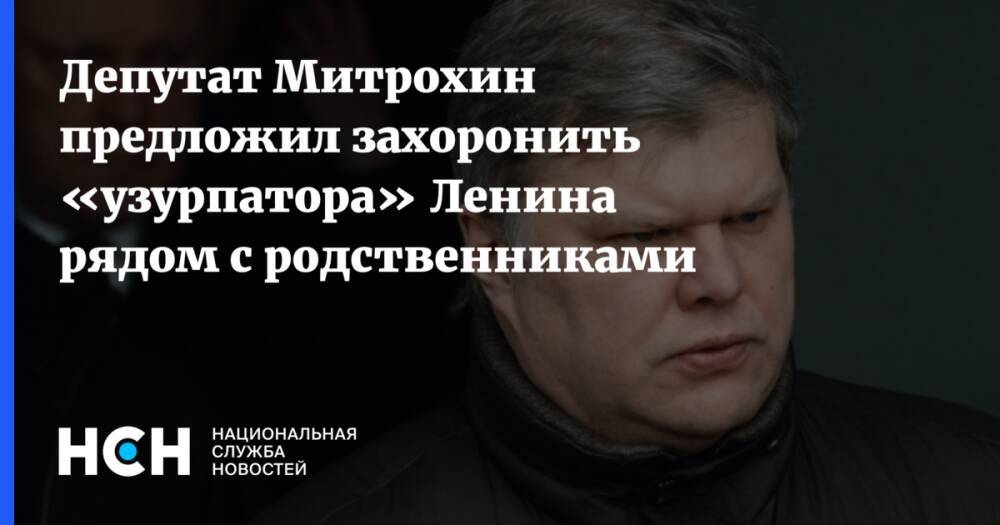 Депутат Митрохин предложил захоронить «узурпатора» Ленина рядом с родственниками