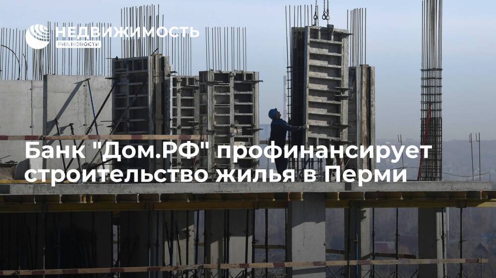 Банк "Дом.РФ" профинансирует строительство жилья в Перми