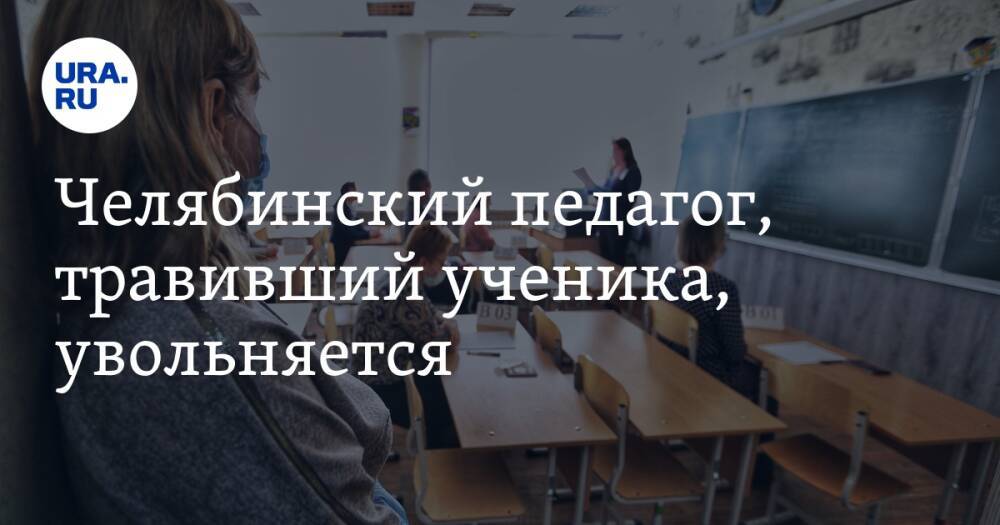 Челябинский педагог, травивший ученика, увольняется