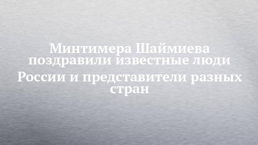 Минтимера Шаймиева поздравили известные люди России и представители разных стран