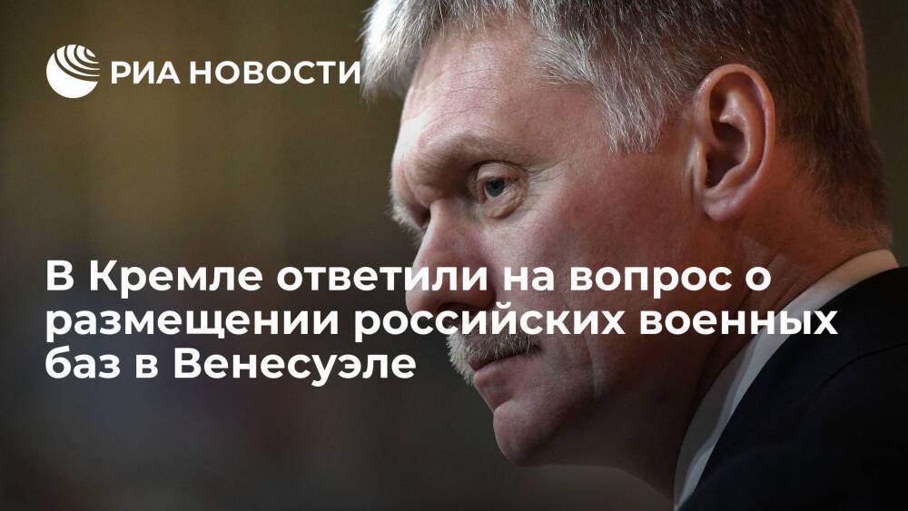 Пресс-секретарь Песков: вопрос о размещении военных баз РФ в Венесуэле не поднимался