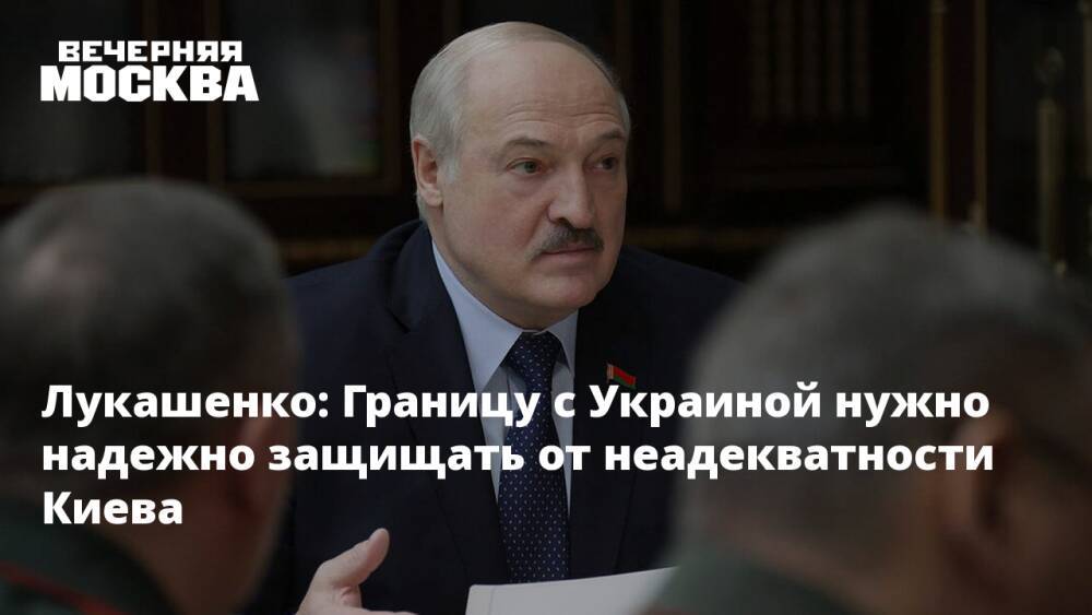 Лукашенко: Границу с Украиной нужно надежно защищать от неадекватности Киева