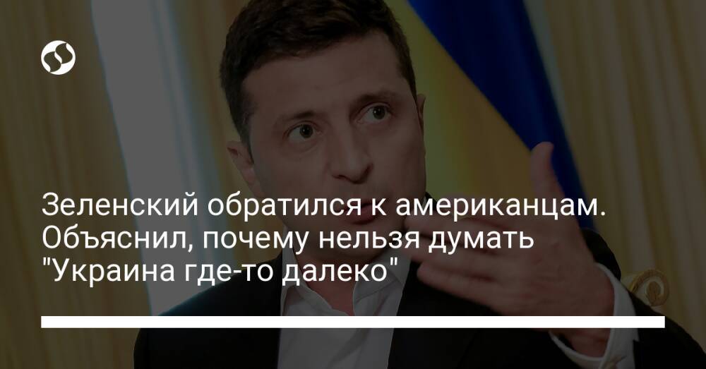Зеленский обратился к американцам. Объяснил, почему нельзя думать "Украина где-то далеко"
