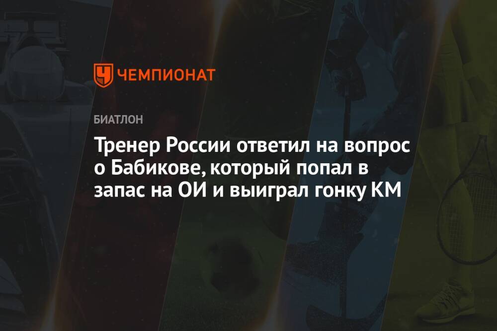Тренер России ответил на вопрос о Бабикове, который попал в запас на ОИ и выиграл гонку КМ