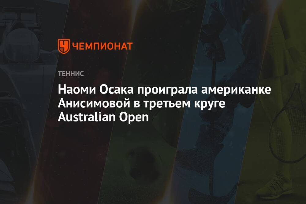 Наоми Осака проиграла американке Анисимовой в третьем круге Australian Open