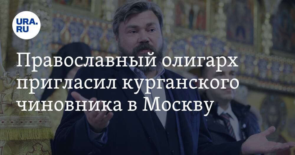 Православный олигарх пригласил курганского чиновника в Москву