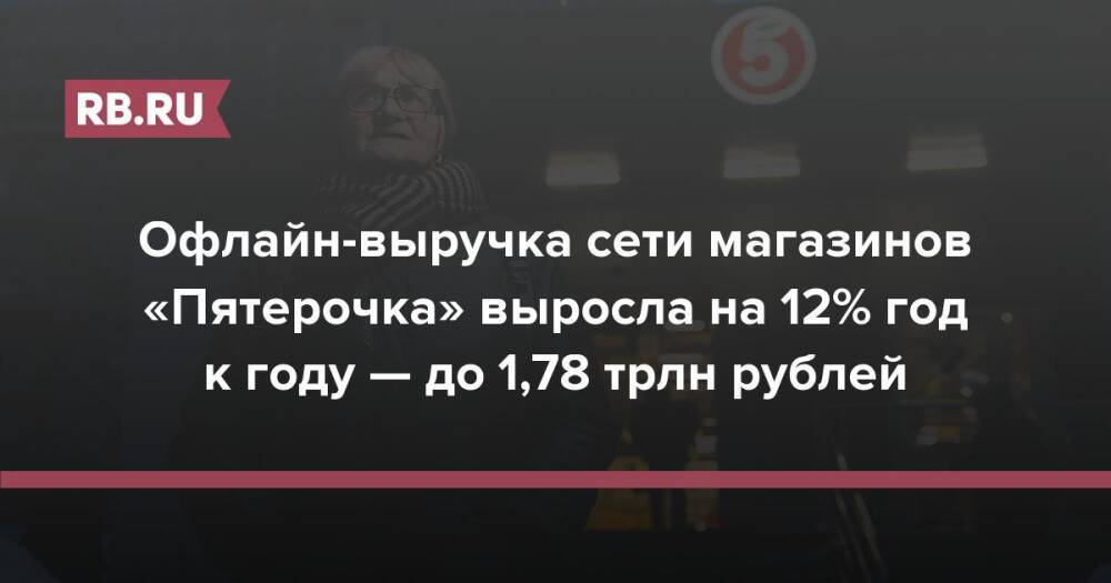 Офлайн-выручка сети магазинов «Пятерочка» выросла на 12% год к году — до 1,78 трлн рублей