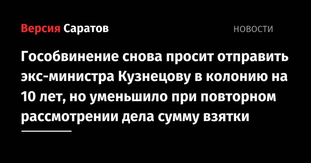 Гособвинение снова просит отправить экс-министра Кузнецову в колонию на 10 лет, но уменьшило при повторном рассмотрении дела сумму взятки