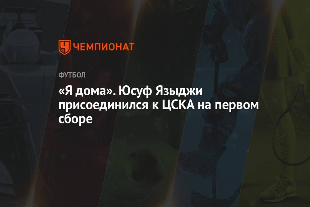 «Я дома». Юсуф Языджи присоединился к ЦСКА на первом сборе