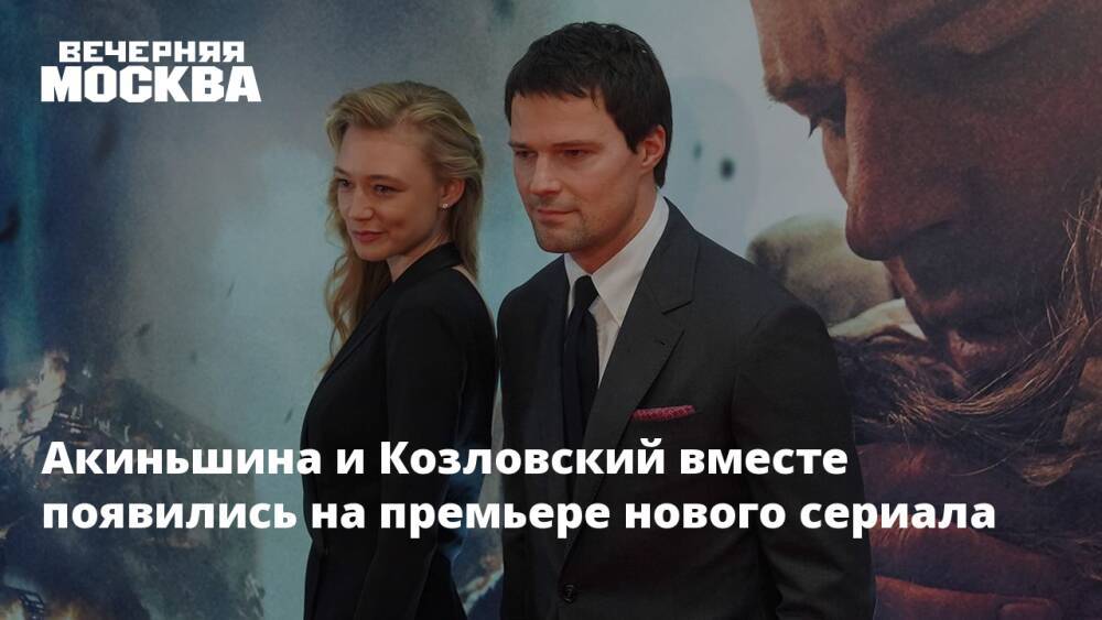 Акиньшина и Козловский вместе появились на премьере нового сериала