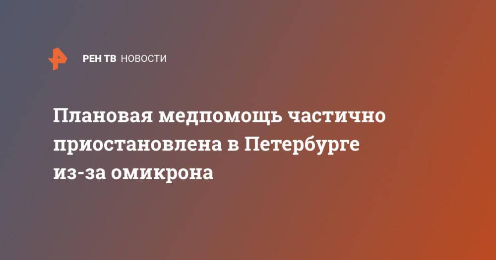 Плановая медпомощь частично приостановлена в Петербурге из-за омикрона