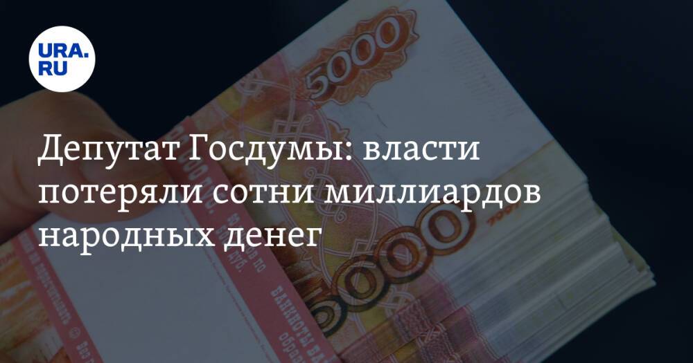 Депутат Госдумы: власти потеряли сотни миллиардов народных денег