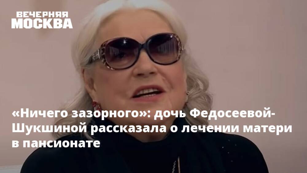 «Ничего зазорного»: дочь Федосеевой-Шукшиной рассказала о лечении матери в пансионате