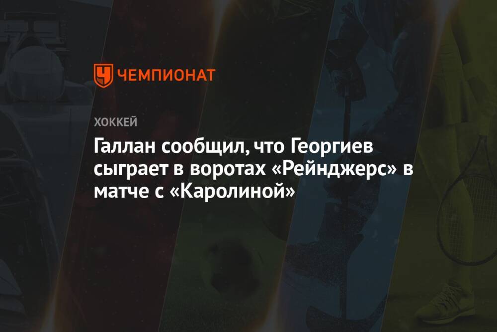 Галлан сообщил, что Георгиев сыграет в воротах «Рейнджерс» в матче с «Каролиной»
