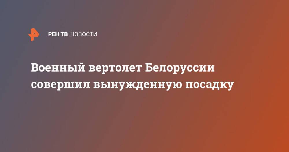 Военный вертолет Белоруссии совершил вынужденную посадку