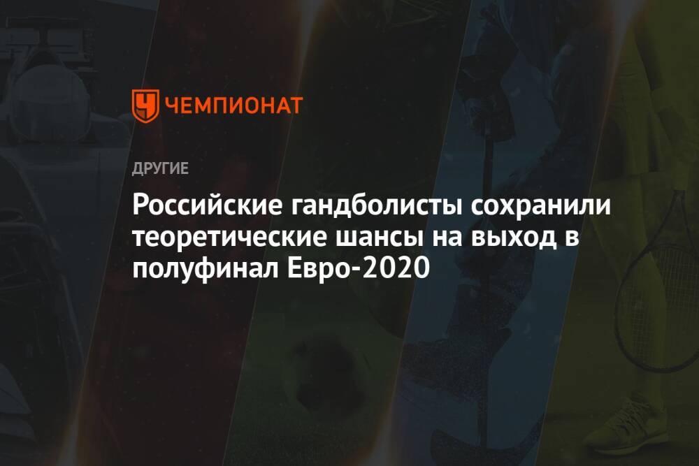 Российские гандболисты сохранили теоретические шансы на выход в полуфинал Евро-2020