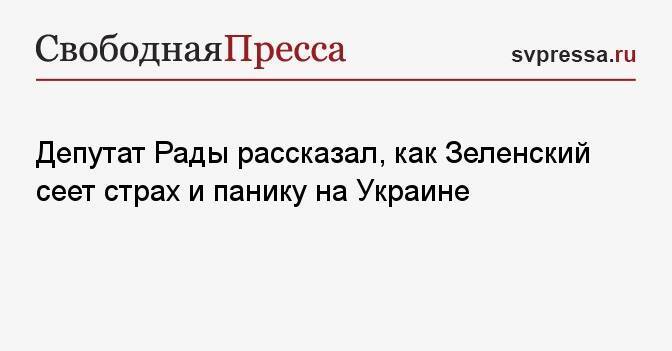 Депутат Рады рассказал, как Зеленский сеет страх и панику на Украине