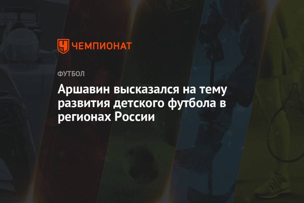 Аршавин высказался на тему развития детского футбола в регионах России