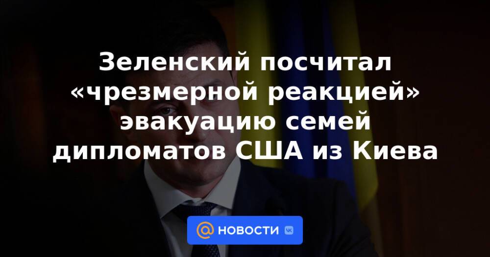 Зеленский посчитал «чрезмерной реакцией» эвакуацию семей дипломатов США из Киева