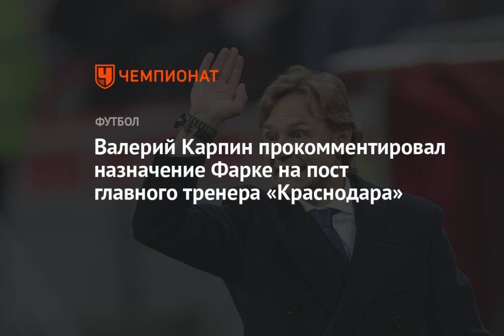Валерий Карпин прокомментировал назначение Фарке на пост главного тренера «Краснодара»